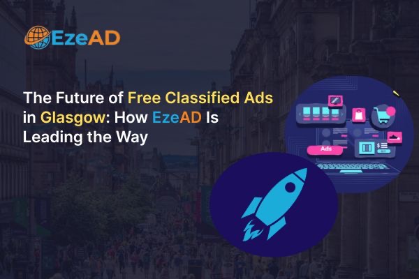The Future of Free Classified Ads in Glasgow: How EzeAD Is Leading the Way