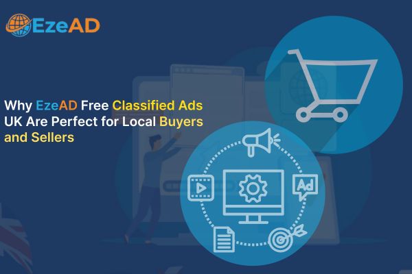 Why EzeAD Free Classified Ads UK Are Perfect for Local Buyers and Sellers