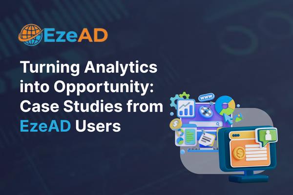 Turning Analytics into Opportunity: Real-World Case Studies from EzeAD Users